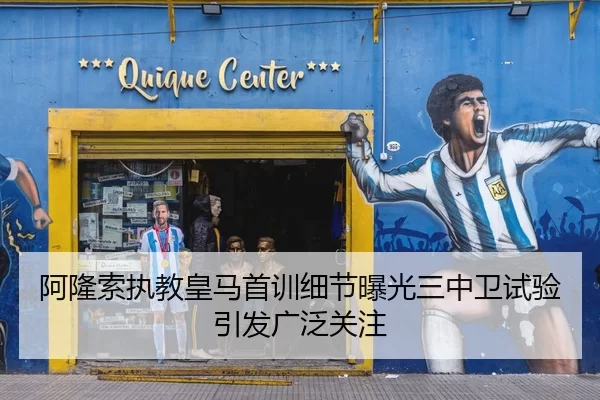 阿隆索执教皇马首训细节曝光三中卫试验引发广泛关注