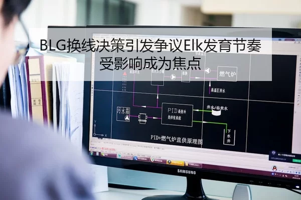BLG换线决策引发争议Elk发育节奏受影响成为焦点