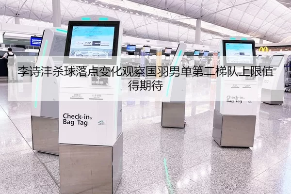 李诗沣杀球落点变化观察国羽男单第二梯队上限值得期待