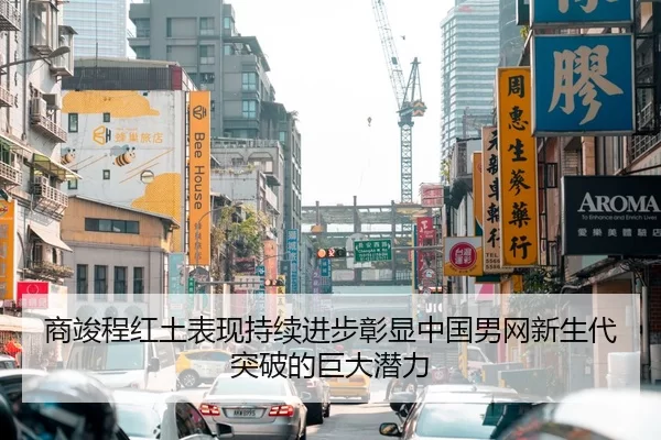 商竣程红土表现持续进步彰显中国男网新生代突破的巨大潜力