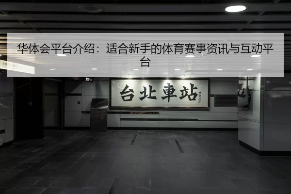 华体会平台介绍：适合新手的体育赛事资讯与互动平台