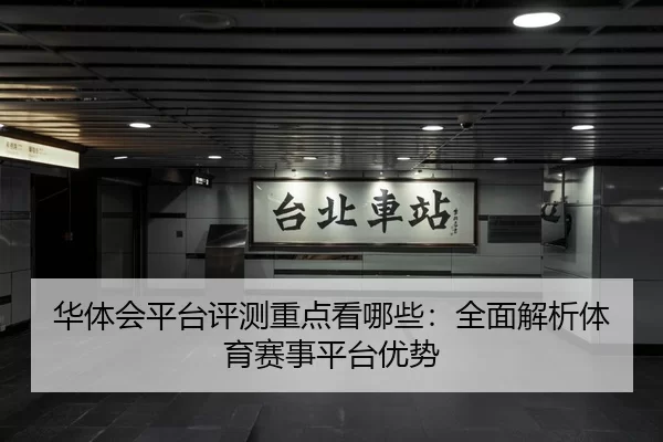 华体会平台评测重点看哪些：全面解析体育赛事平台优势