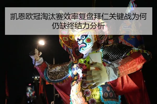 凯恩欧冠淘汰赛效率复盘拜仁关键战为何仍缺终结力分析