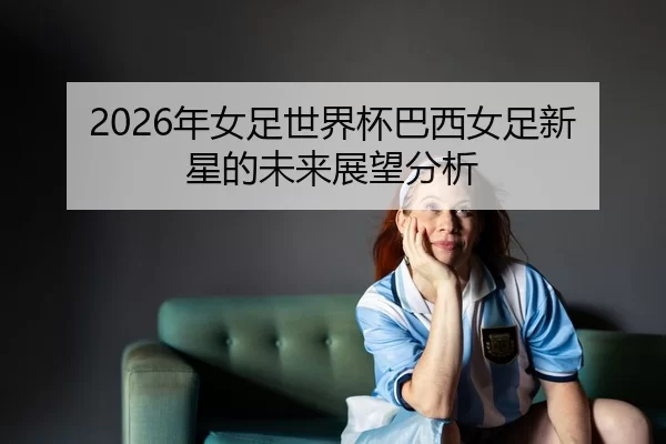 nian-nv-zu-shi-jie-bei-ba-xi-nv-zu-xin-xing-de-wei-lai-zhan-wang-fen-xi-2-211.jpg