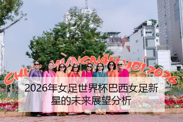 2026年女足世界杯巴西女足新星的未来展望分析