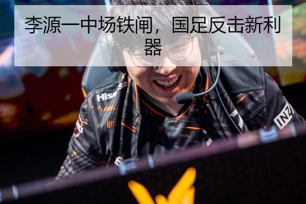 李源一中场铁闸，国足反击新利器