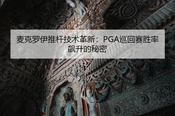 麦克罗伊推杆技术革新：PGA巡回赛胜率飙升的秘密