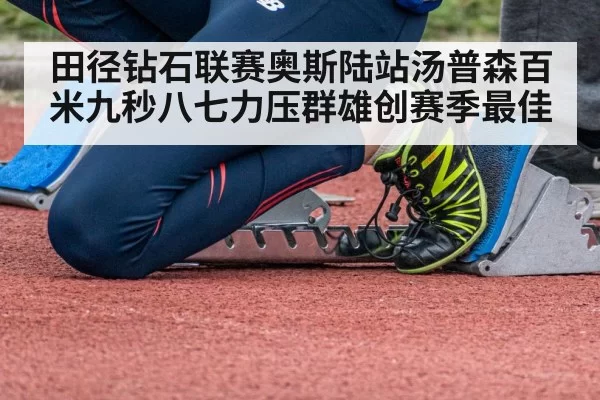田径钻石联赛奥斯陆站汤普森百米九秒八七力压群雄创赛季最佳