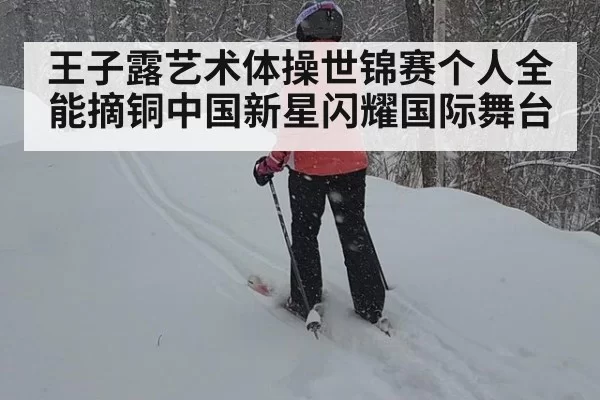 王子露艺术体操世锦赛个人全能摘铜中国新星闪耀国际舞台
