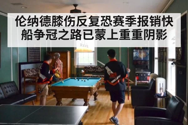 伦纳德膝伤反复恐赛季报销快船争冠之路已蒙上重重阴影