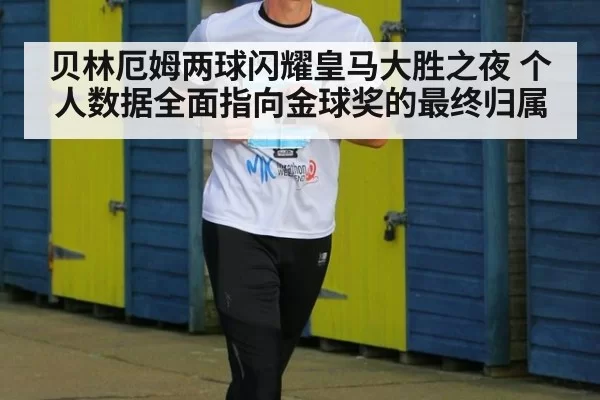贝林厄姆两球闪耀皇马大胜之夜 个人数据全面指向金球奖的最终归属