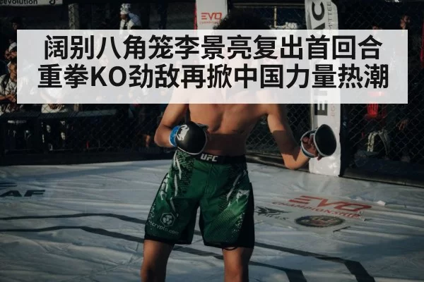 阔别八角笼李景亮复出首回合重拳KO劲敌再掀中国力量热潮